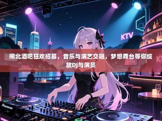 闸北酒吧狂欢招募,音乐与演艺交融,梦想舞台等你绽放DJ与演员 闸北酒吧狂欢招募,音乐与演艺交融,梦想舞台等你绽放DJ与演员