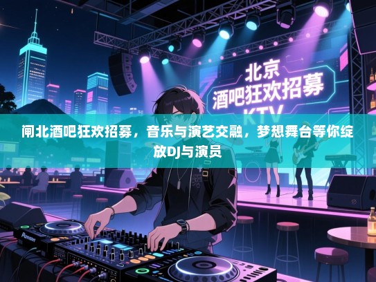 闸北酒吧狂欢招募,音乐与演艺交融,梦想舞台等你绽放DJ与演员 闸北酒吧狂欢招募,音乐与演艺交融,梦想舞台等你绽放DJ与演员