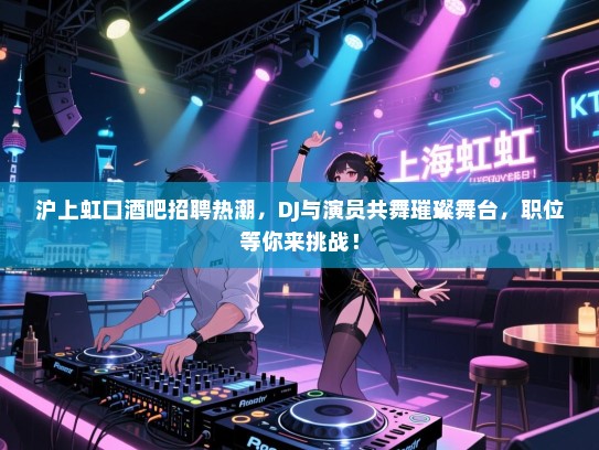 沪上虹口酒吧招聘热潮，DJ与演员共舞璀璨舞台，职位等你来挑战！