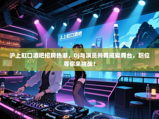 沪上虹口酒吧招聘热潮，DJ与演员共舞璀璨舞台，职位等你来挑战！