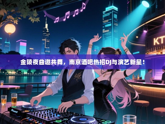 金陵夜曲邀共舞,南京酒吧热招DJ与演艺新星! 金陵夜曲邀共舞,南京酒吧热招DJ与演艺新星!
