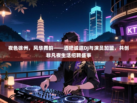 夜色徐州,风华舞韵——酒吧诚邀DJ与演员加盟,共创非凡夜生活招聘盛事 夜色徐州,风华舞韵——酒吧诚邀DJ与演员加盟,共创非凡夜生活招聘盛事