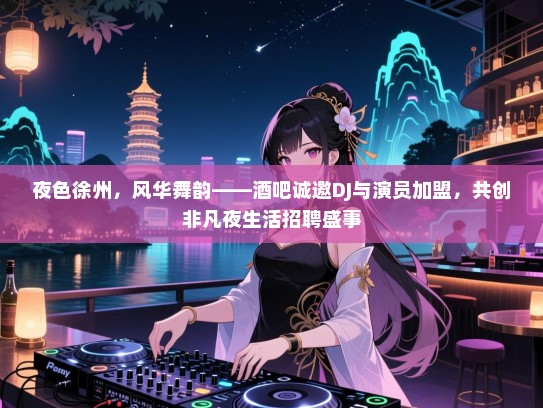 夜色徐州,风华舞韵——酒吧诚邀DJ与演员加盟,共创非凡夜生活招聘盛事 夜色徐州,风华舞韵——酒吧诚邀DJ与演员加盟,共创非凡夜生活招聘盛事