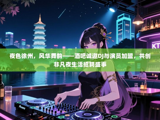 夜色徐州,风华舞韵——酒吧诚邀DJ与演员加盟,共创非凡夜生活招聘盛事 夜色徐州,风华舞韵——酒吧诚邀DJ与演员加盟,共创非凡夜生活招聘盛事
