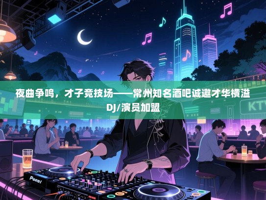 夜曲争鸣,才子竞技场——常州知名酒吧诚邀才华横溢DJ/演员加盟 夜曲争鸣,才子竞技场——常州知名酒吧诚邀才华横溢DJ/演员加盟