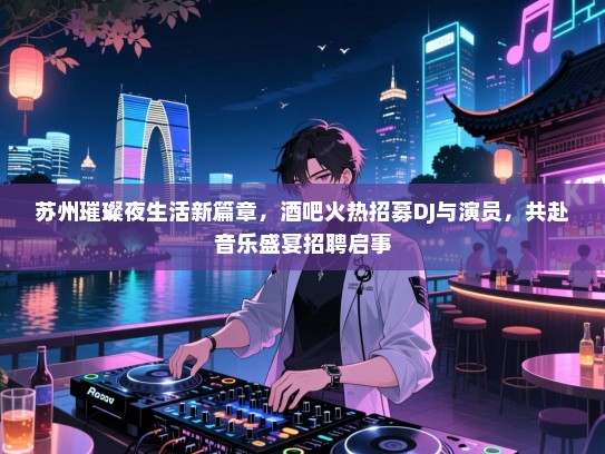 苏州璀璨夜生活新篇章,酒吧火热招募DJ与演员,共赴音乐盛宴招聘启事 苏州璀璨夜生活新篇章,酒吧火热招募DJ与演员,共赴音乐盛宴招聘启事