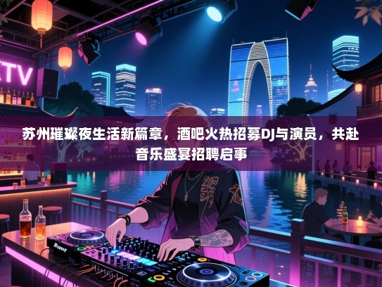 苏州璀璨夜生活新篇章,酒吧火热招募DJ与演员,共赴音乐盛宴招聘启事 苏州璀璨夜生活新篇章,酒吧火热招募DJ与演员,共赴音乐盛宴招聘启事