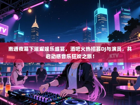 南通夜幕下璀璨娱乐盛宴,酒吧火热招募DJ与演员,共启动感音乐狂欢之旅! 南通夜幕下璀璨娱乐盛宴,酒吧火热招募DJ与演员,共启动感音乐狂欢之旅!