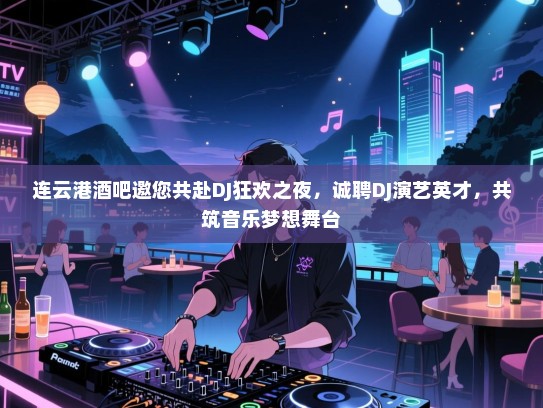 连云港酒吧邀您共赴DJ狂欢之夜，诚聘DJ演艺英才，共筑音乐梦想舞台