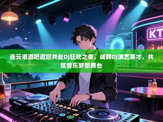 连云港酒吧邀您共赴DJ狂欢之夜，诚聘DJ演艺英才，共筑音乐梦想舞台