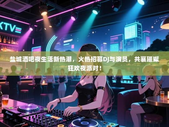 盐城酒吧夜生活新热潮,火热招募DJ与演员,共襄璀璨狂欢夜派对! 盐城酒吧夜生活新热潮,火热招募DJ与演员,共襄璀璨狂欢夜派对!