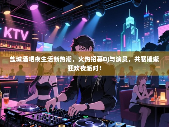 盐城酒吧夜生活新热潮,火热招募DJ与演员,共襄璀璨狂欢夜派对! 盐城酒吧夜生活新热潮,火热招募DJ与演员,共襄璀璨狂欢夜派对!