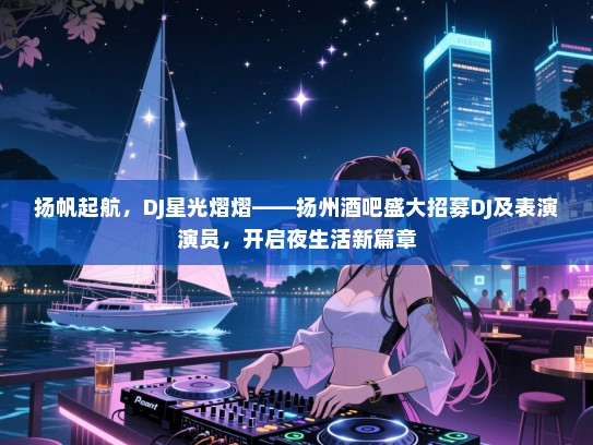 扬帆起航,DJ星光熠熠——扬州酒吧盛大招募DJ及表演演员,开启夜生活新篇章 扬帆起航,DJ星光熠熠——扬州酒吧盛大招募DJ及表演演员,开启夜生活新篇章