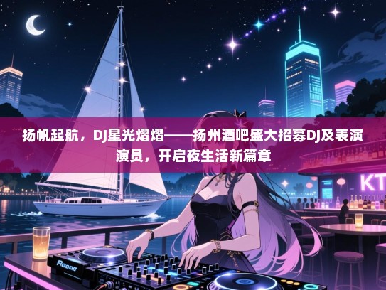 扬帆起航,DJ星光熠熠——扬州酒吧盛大招募DJ及表演演员,开启夜生活新篇章 扬帆起航,DJ星光熠熠——扬州酒吧盛大招募DJ及表演演员,开启夜生活新篇章