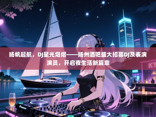 扬帆起航,DJ星光熠熠——扬州酒吧盛大招募DJ及表演演员,开启夜生活新篇章 扬帆起航,DJ星光熠熠——扬州酒吧盛大招募DJ及表演演员,开启夜生活新篇章