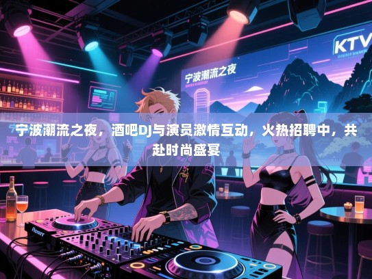 宁波潮流之夜,酒吧DJ与演员激情互动,火热招聘中,共赴时尚盛宴 宁波潮流之夜,酒吧DJ与演员激情互动,火热招聘中,共赴时尚盛宴