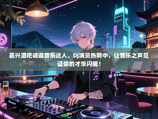 嘉兴酒吧诚邀音乐达人,DJ演员热聘中,让音乐之声见证你的才华闪耀! 嘉兴酒吧诚邀音乐达人,DJ演员热聘中,让音乐之声见证你的才华闪耀!
