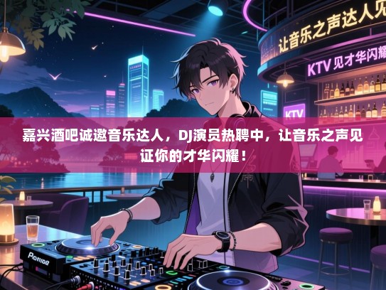 嘉兴酒吧诚邀音乐达人,DJ演员热聘中,让音乐之声见证你的才华闪耀! 嘉兴酒吧诚邀音乐达人,DJ演员热聘中,让音乐之声见证你的才华闪耀!