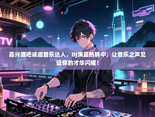 嘉兴酒吧诚邀音乐达人,DJ演员热聘中,让音乐之声见证你的才华闪耀! 嘉兴酒吧诚邀音乐达人,DJ演员热聘中,让音乐之声见证你的才华闪耀!
