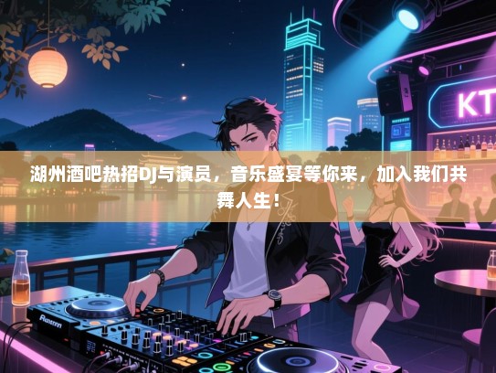 湖州酒吧热招DJ与演员,音乐盛宴等你来,加入我们共舞人生! 湖州酒吧热招DJ与演员,音乐盛宴等你来,加入我们共舞人生!