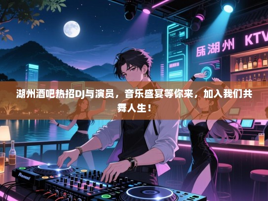 湖州酒吧热招DJ与演员,音乐盛宴等你来,加入我们共舞人生! 湖州酒吧热招DJ与演员,音乐盛宴等你来,加入我们共舞人生!