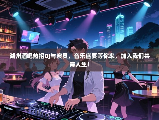 湖州酒吧热招DJ与演员,音乐盛宴等你来,加入我们共舞人生! 湖州酒吧热招DJ与演员,音乐盛宴等你来,加入我们共舞人生!