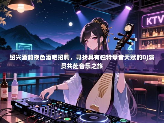绍兴酒韵夜色酒吧招聘，寻找具有独特琴音天赋的DJ演员共赴音乐之旅