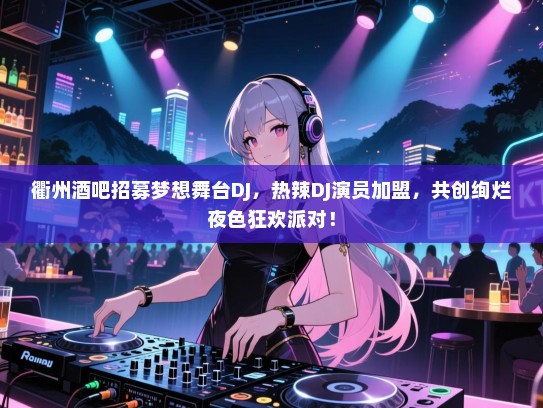 衢州酒吧招募梦想舞台DJ,热辣DJ演员加盟,共创绚烂夜色狂欢派对! 衢州酒吧招募梦想舞台DJ,热辣DJ演员加盟,共创绚烂夜色狂欢派对!