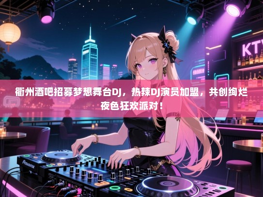衢州酒吧招募梦想舞台DJ,热辣DJ演员加盟,共创绚烂夜色狂欢派对! 衢州酒吧招募梦想舞台DJ,热辣DJ演员加盟,共创绚烂夜色狂欢派对!