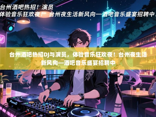 台州酒吧热招DJ与演员，体验音乐狂欢夜！台州夜生活新风向—酒吧音乐盛宴招聘中