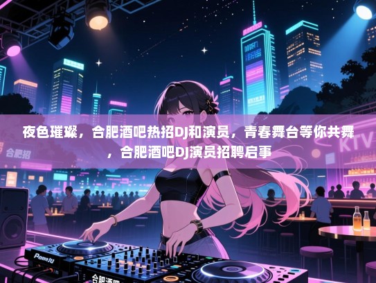 夜色璀璨,合肥酒吧热招DJ和演员,青春舞台等你共舞,合肥酒吧DJ演员招聘启事 夜色璀璨,合肥酒吧热招DJ和演员,青春舞台等你共舞,合肥酒吧DJ演员招聘启事