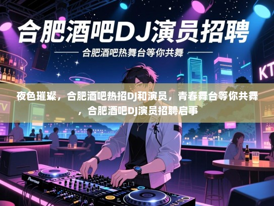 夜色璀璨,合肥酒吧热招DJ和演员,青春舞台等你共舞,合肥酒吧DJ演员招聘启事 夜色璀璨,合肥酒吧热招DJ和演员,青春舞台等你共舞,合肥酒吧DJ演员招聘启事