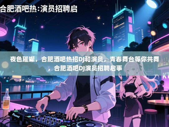 夜色璀璨,合肥酒吧热招DJ和演员,青春舞台等你共舞,合肥酒吧DJ演员招聘启事 夜色璀璨,合肥酒吧热招DJ和演员,青春舞台等你共舞,合肥酒吧DJ演员招聘启事