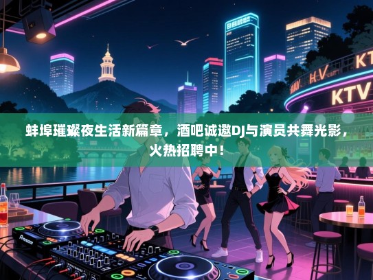 蚌埠璀璨夜生活新篇章,酒吧诚邀DJ与演员共舞光影,火热招聘中! 蚌埠璀璨夜生活新篇章,酒吧诚邀DJ与演员共舞光影,火热招聘中!