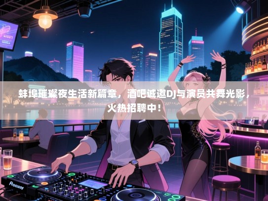 蚌埠璀璨夜生活新篇章,酒吧诚邀DJ与演员共舞光影,火热招聘中! 蚌埠璀璨夜生活新篇章,酒吧诚邀DJ与演员共舞光影,火热招聘中!