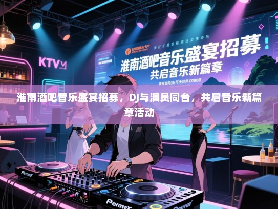 淮南酒吧音乐盛宴招募,DJ与演员同台,共启音乐新篇章活动 淮南酒吧音乐盛宴招募,DJ与演员同台,共启音乐新篇章活动