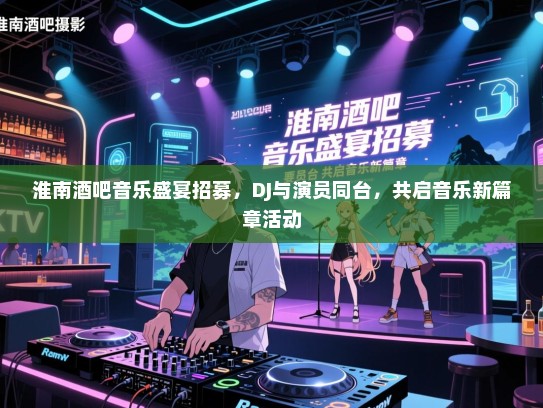 淮南酒吧音乐盛宴招募,DJ与演员同台,共启音乐新篇章活动 淮南酒吧音乐盛宴招募,DJ与演员同台,共启音乐新篇章活动