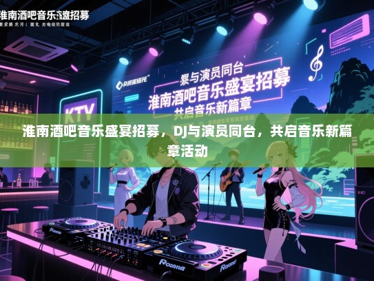 淮南酒吧音乐盛宴招募,DJ与演员同台,共启音乐新篇章活动 淮南酒吧音乐盛宴招募,DJ与演员同台,共启音乐新篇章活动