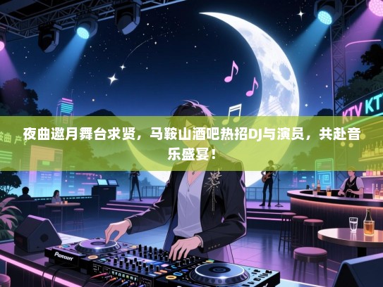夜曲邀月舞台求贤，马鞍山酒吧热招DJ与演员，共赴音乐盛宴！