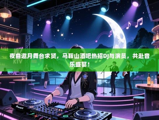 夜曲邀月舞台求贤，马鞍山酒吧热招DJ与演员，共赴音乐盛宴！