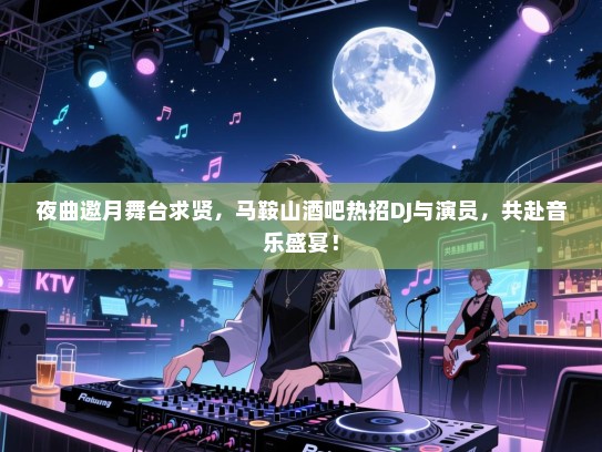 夜曲邀月舞台求贤，马鞍山酒吧热招DJ与演员，共赴音乐盛宴！