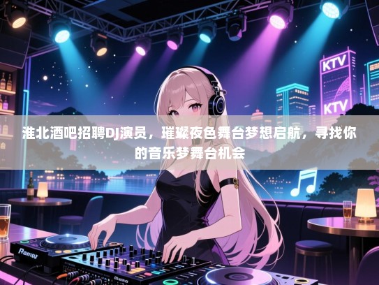 淮北酒吧招聘DJ演员,璀璨夜色舞台梦想启航,寻找你的音乐梦舞台机会 淮北酒吧招聘DJ演员,璀璨夜色舞台梦想启航,寻找你的音乐梦舞台机会