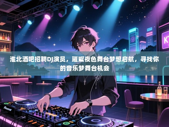 淮北酒吧招聘DJ演员,璀璨夜色舞台梦想启航,寻找你的音乐梦舞台机会 淮北酒吧招聘DJ演员,璀璨夜色舞台梦想启航,寻找你的音乐梦舞台机会