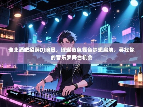 淮北酒吧招聘DJ演员,璀璨夜色舞台梦想启航,寻找你的音乐梦舞台机会 淮北酒吧招聘DJ演员,璀璨夜色舞台梦想启航,寻找你的音乐梦舞台机会
