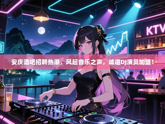 安庆酒吧招聘热潮,风起音乐之声,诚邀DJ演员加盟! 安庆酒吧招聘热潮,风起音乐之声,诚邀DJ演员加盟!