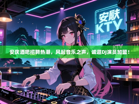 安庆酒吧招聘热潮,风起音乐之声,诚邀DJ演员加盟! 安庆酒吧招聘热潮,风起音乐之声,诚邀DJ演员加盟!