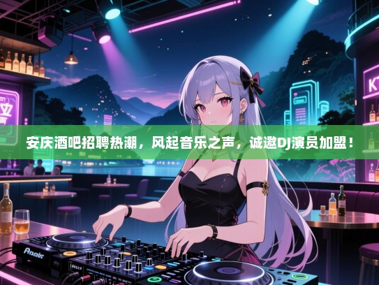 安庆酒吧招聘热潮,风起音乐之声,诚邀DJ演员加盟! 安庆酒吧招聘热潮,风起音乐之声,诚邀DJ演员加盟!