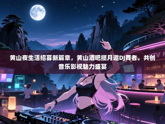 黄山夜生活招募新篇章，黄山酒吧揽月邀DJ舞者，共创音乐影视魅力盛宴