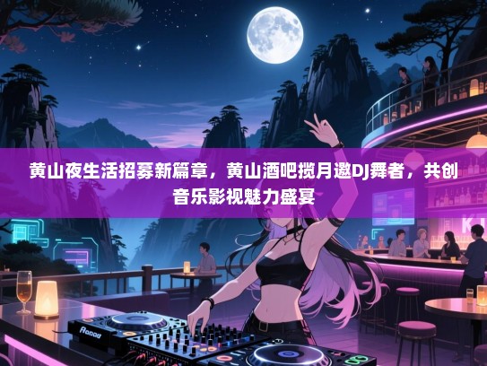 黄山夜生活招募新篇章，黄山酒吧揽月邀DJ舞者，共创音乐影视魅力盛宴