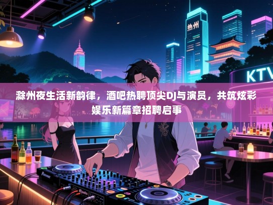 滁州夜生活新韵律,酒吧热聘顶尖DJ与演员,共筑炫彩娱乐新篇章招聘启事 滁州夜生活新韵律,酒吧热聘顶尖DJ与演员,共筑炫彩娱乐新篇章招聘启事
